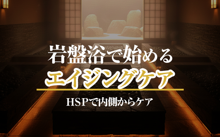 岩盤浴で始めるエイジングケアＨＳＰで内側からケア